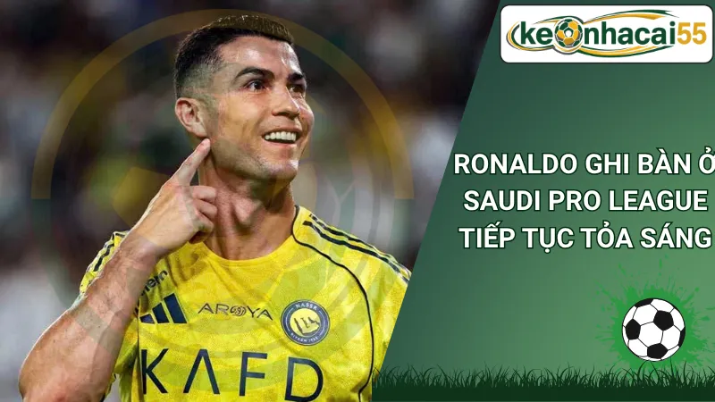Ronaldo ghi bàn ở Saudi Pro League tiếp tục tỏa sáng