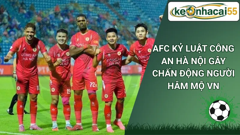 AFC kỷ luật Công An Hà Nội gây chấn động người hâm mộ VN