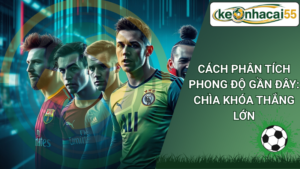 Cách Phân Tích Phong Độ Gần Đây: Chìa Khóa Thắng Lớn