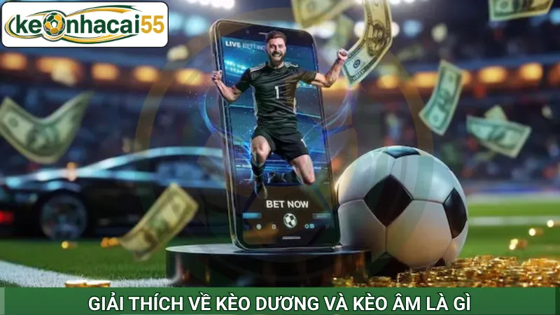 Giải thích về kèo dương và kèo âm là gì