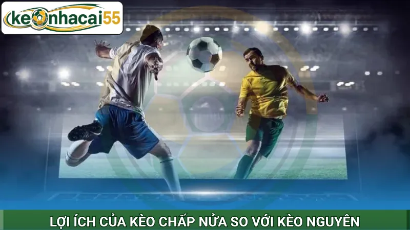 Lợi ích của kèo chấp nửa so với kèo nguyên