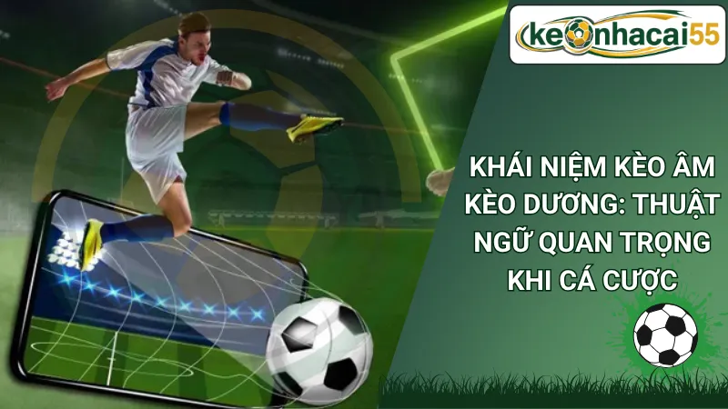 Khái Niệm Kèo Âm Kèo Dương: Thuật Ngữ Quan Trọng Khi Cá Cược