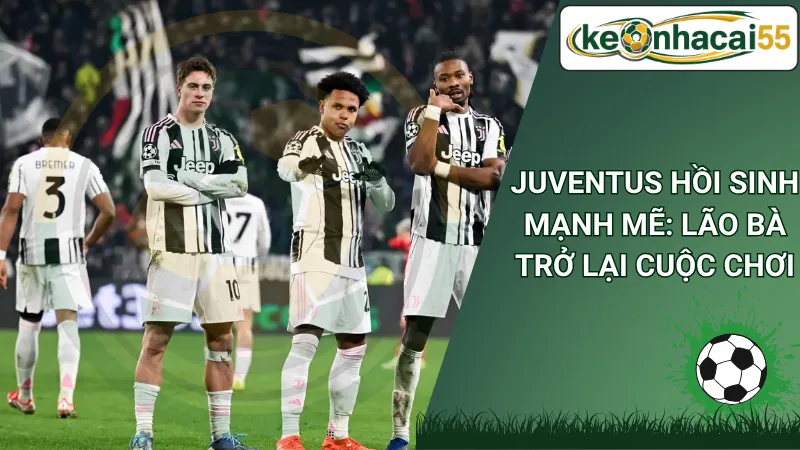 Juventus Hồi Sinh Mạnh Mẽ: Lão Bà Trở Lại Cuộc Chơi