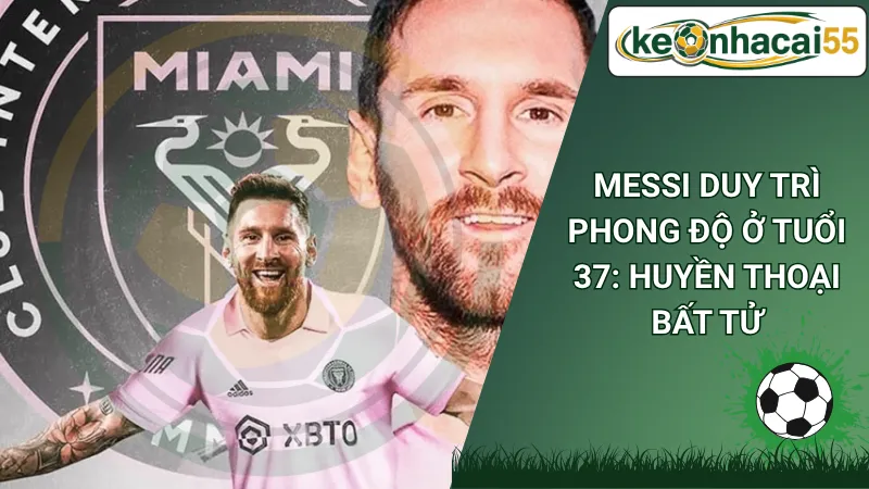 Messi Duy Trì Phong Độ Ở Tuổi 37: Huyền Thoại Bất Tử