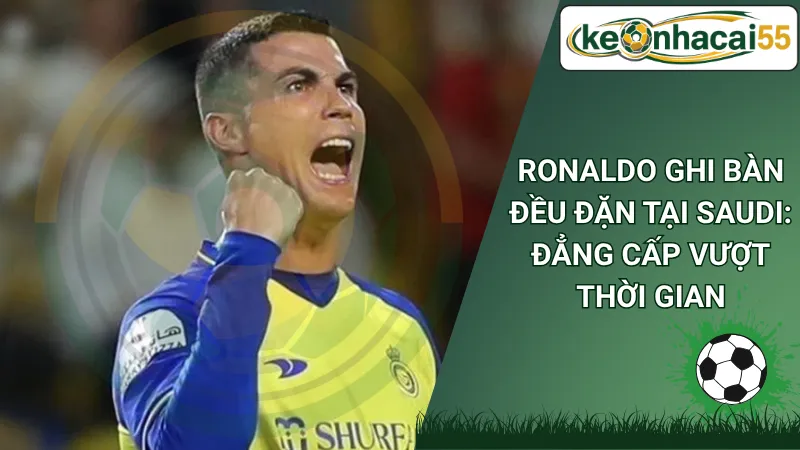 Ronaldo Ghi Bàn Đều Đặn Tại Saudi: Đẳng Cấp Vượt Thời Gian
